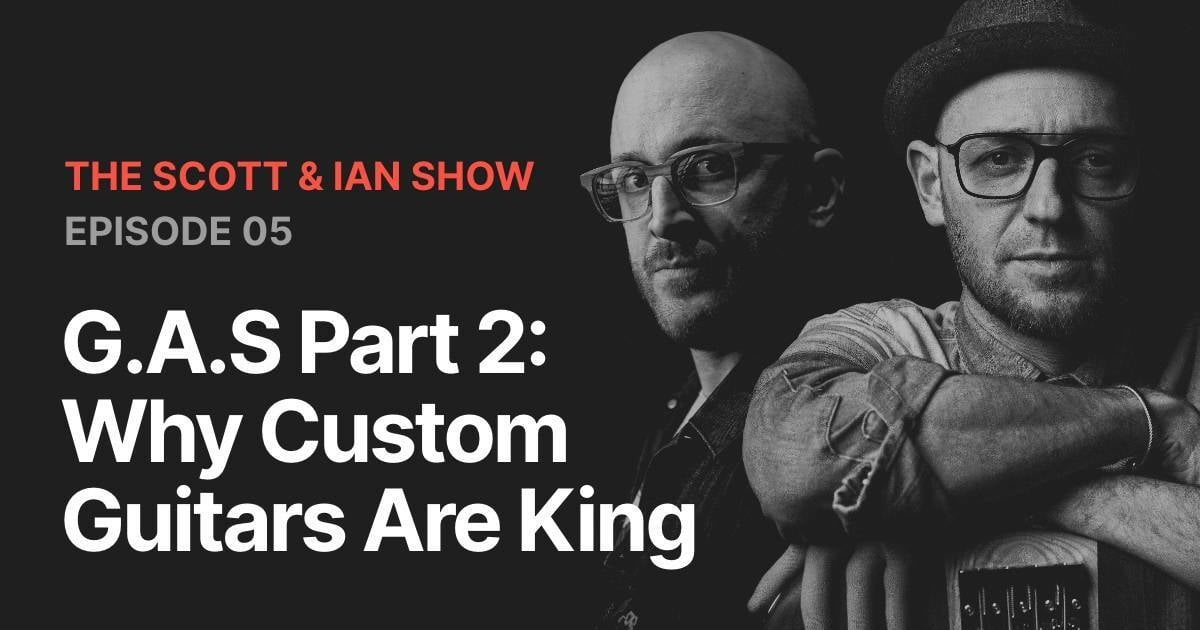 G.A.S Pt. 2 - Why Custom Guitars Are King with Scott & Ian
