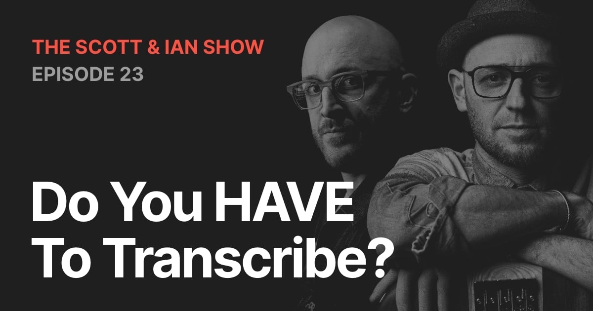 Do You HAVE To Transcribe? With Scott & Ian