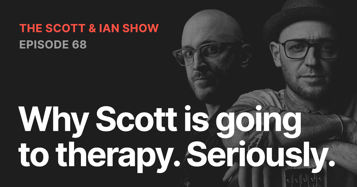 Why Scott is going to therapy. Seriously.